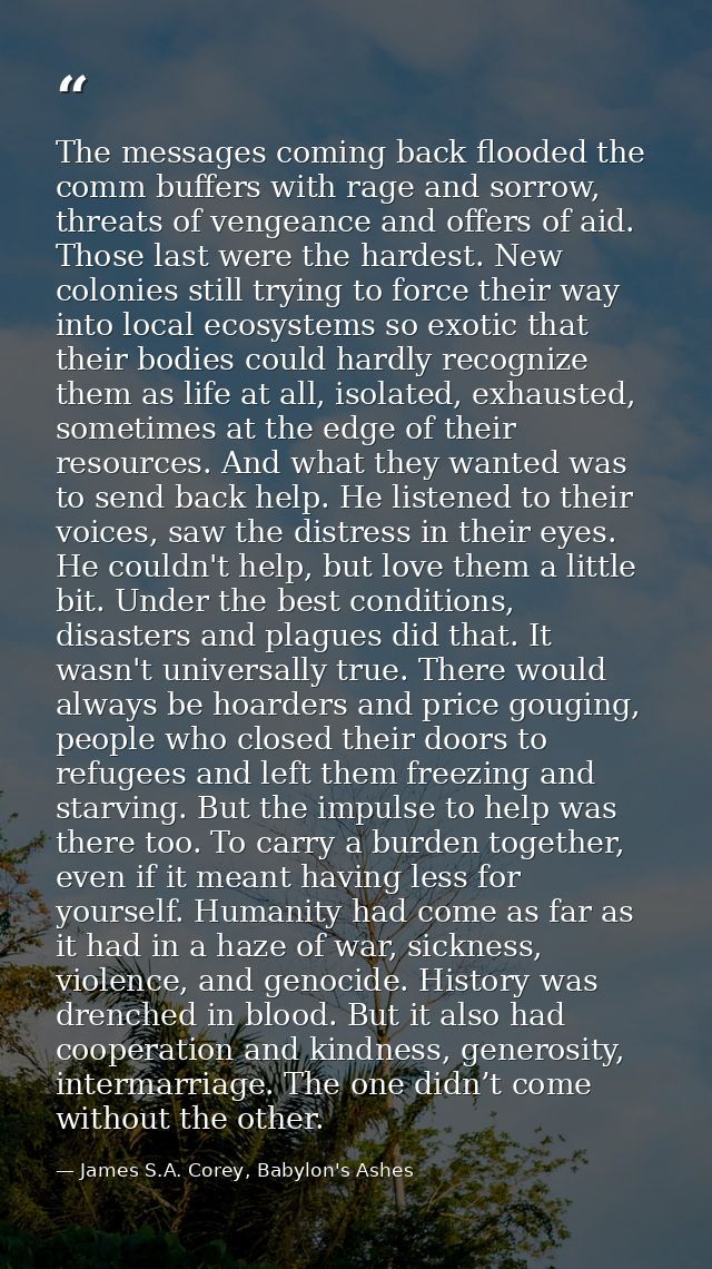 The messages coming back flooded the comm buffers with rage and sorrow, threats of vengeance and offers of aid. Those la — James S.A. Corey, Babylon's Ashes