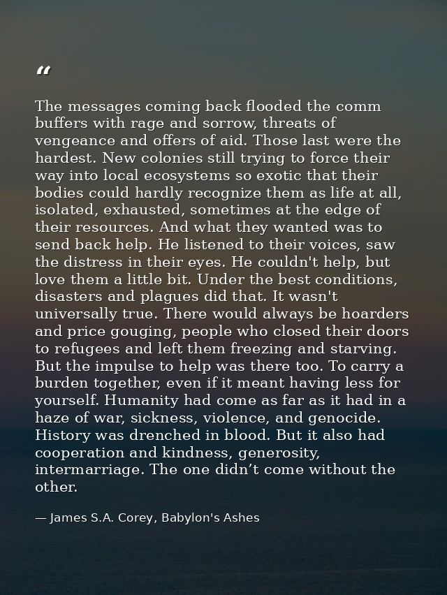 The messages coming back flooded the comm buffers with rage and sorrow, threats of vengeance and offers of aid. Those la — James S.A. Corey, Babylon's Ashes