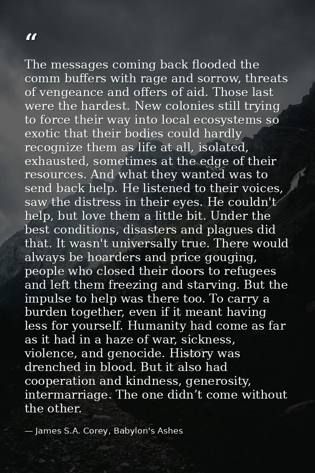 The messages coming back flooded the comm buffers with rage and sorrow, threats of vengeance and offers of aid. Those la — James S.A. Corey, Babylon's Ashes