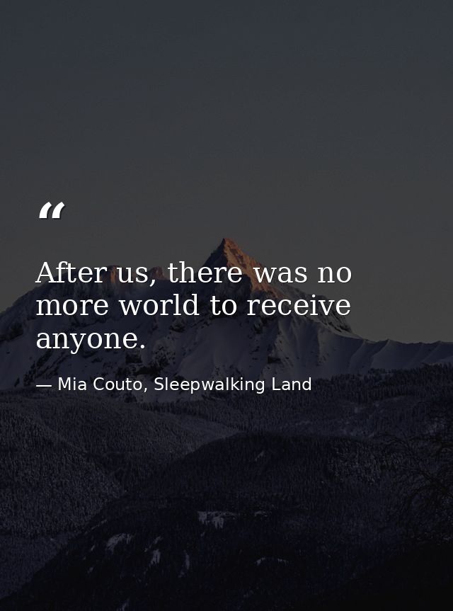 After us, there was no more world to receive anyone. — Mia Couto, Sleepwalking Land