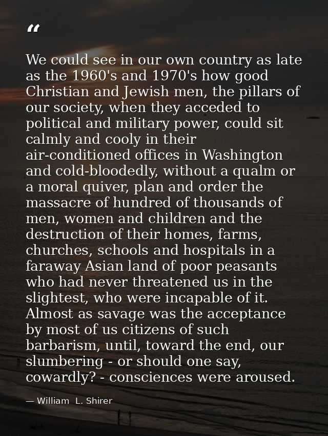 We could see in our own country as late as the 1960's and 1970's how good Christian and Jewish men, the pillars of our s — William  L. Shirer