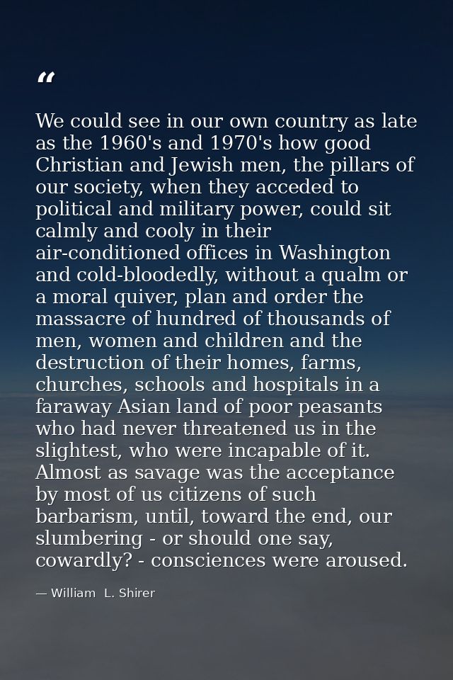 We could see in our own country as late as the 1960's and 1970's how good Christian and Jewish men, the pillars of our s — William  L. Shirer