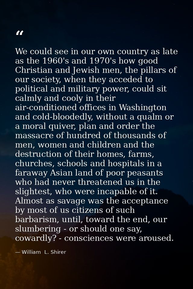We could see in our own country as late as the 1960's and 1970's how good Christian and Jewish men, the pillars of our s — William  L. Shirer