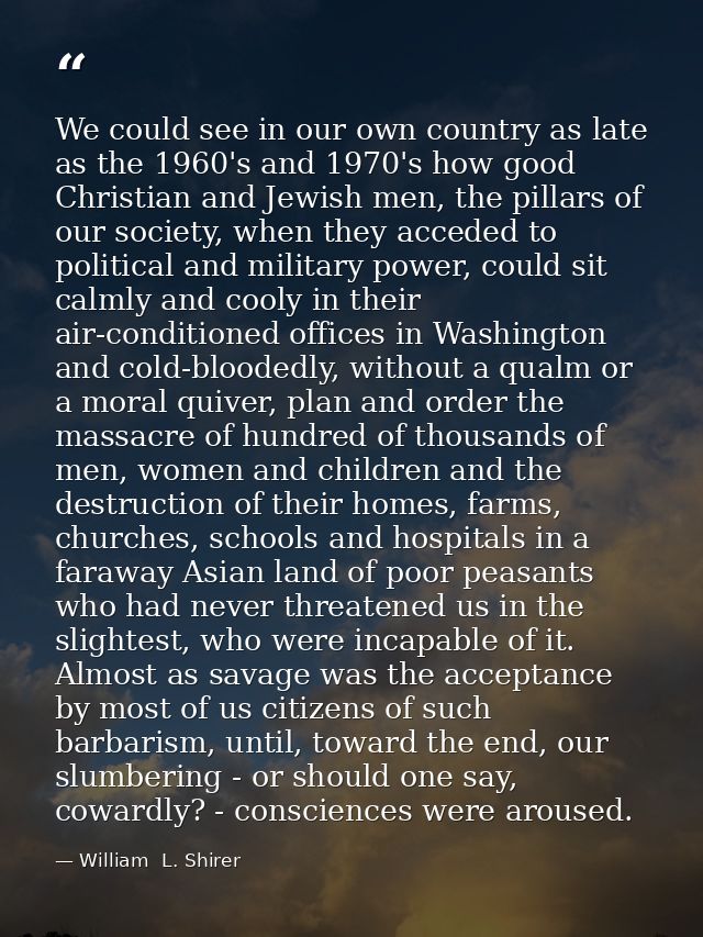 We could see in our own country as late as the 1960's and 1970's how good Christian and Jewish men, the pillars of our s — William  L. Shirer