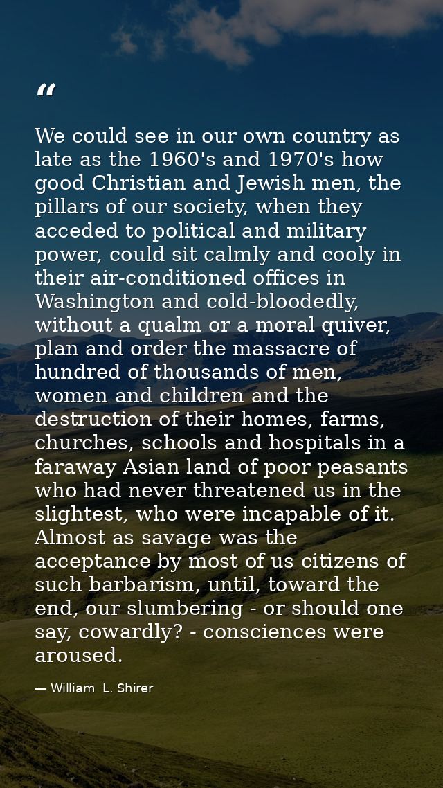 We could see in our own country as late as the 1960's and 1970's how good Christian and Jewish men, the pillars of our s — William  L. Shirer