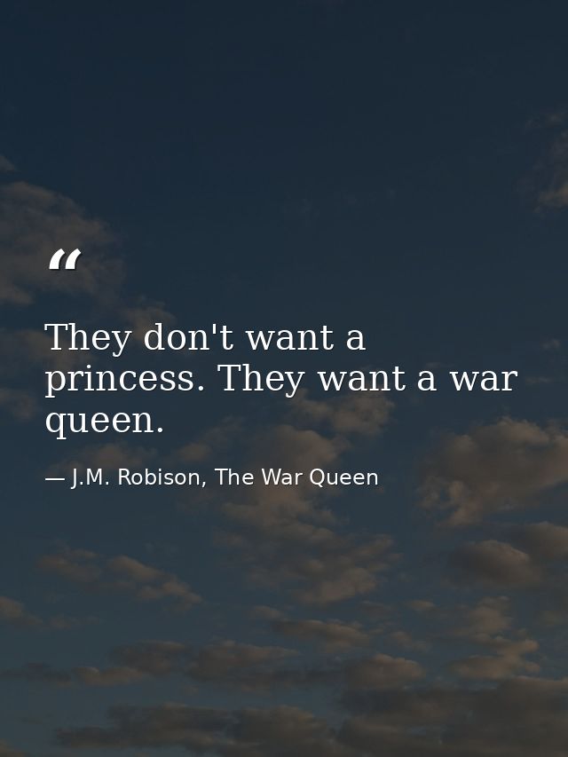 They don't want a princess. They want a war queen. — J.M. Robison, The War Queen