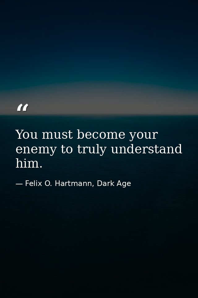 You must become your enemy to truly understand him. — Felix O. Hartmann, Dark Age