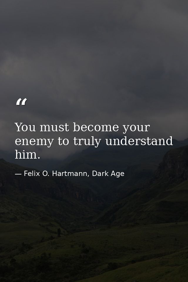 You must become your enemy to truly understand him. — Felix O. Hartmann, Dark Age