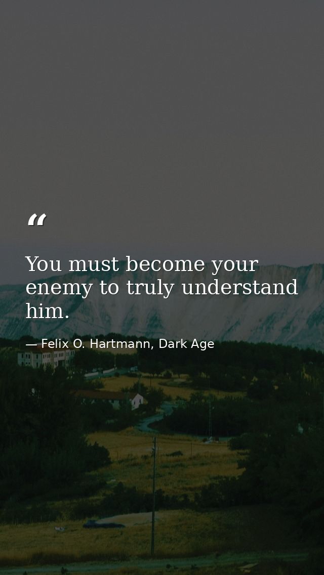 You must become your enemy to truly understand him. — Felix O. Hartmann, Dark Age