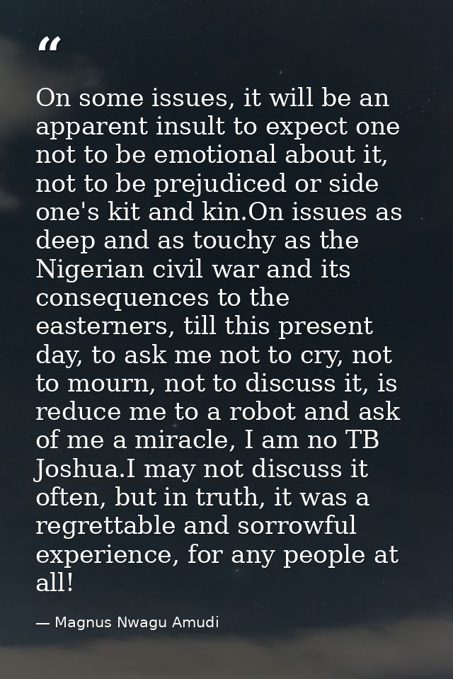 On some issues, it will be an apparent insult to expect one not to be emotional about it, not to be prejudiced or side o — Magnus Nwagu Amudi