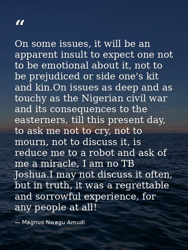On some issues, it will be an apparent insult to expect one not to be emotional about it, not to be prejudiced or side o — Magnus Nwagu Amudi