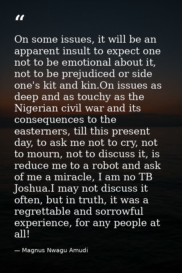 On some issues, it will be an apparent insult to expect one not to be emotional about it, not to be prejudiced or side o — Magnus Nwagu Amudi