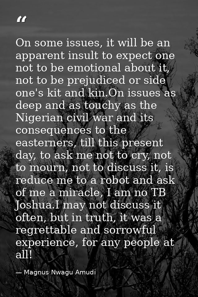 On some issues, it will be an apparent insult to expect one not to be emotional about it, not to be prejudiced or side o — Magnus Nwagu Amudi
