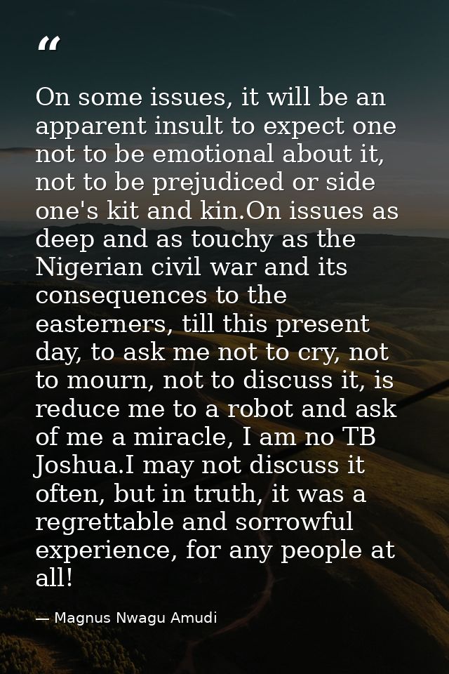 On some issues, it will be an apparent insult to expect one not to be emotional about it, not to be prejudiced or side o — Magnus Nwagu Amudi