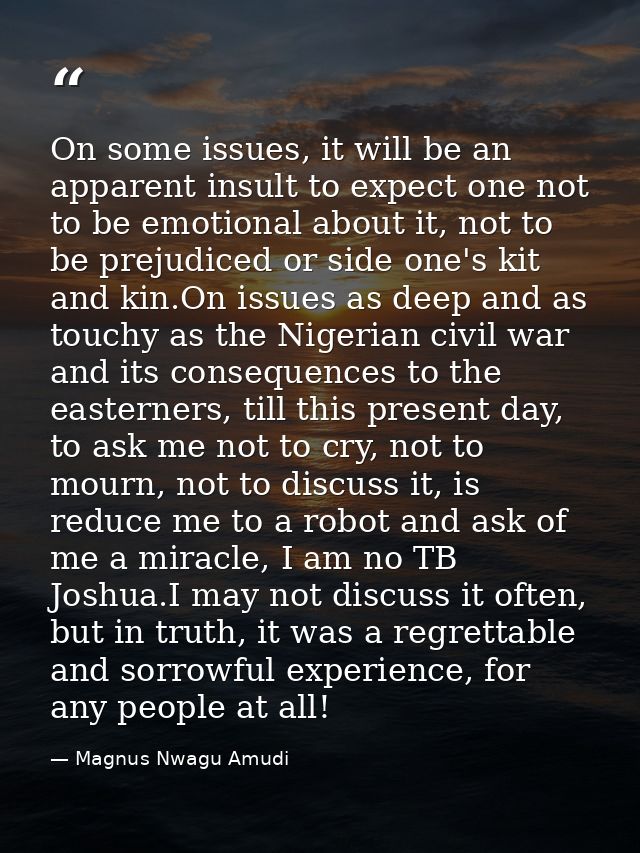 On some issues, it will be an apparent insult to expect one not to be emotional about it, not to be prejudiced or side o — Magnus Nwagu Amudi