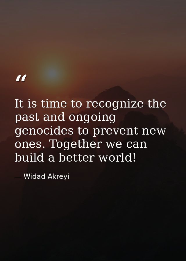 It is time to recognize the past and ongoing genocides to prevent new ones. Together we can build a better world! — Widad Akreyi