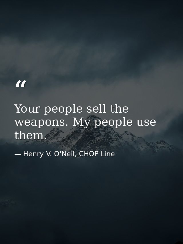 Your people sell the weapons. My people use them. — Henry V. O'Neil, CHOP Line