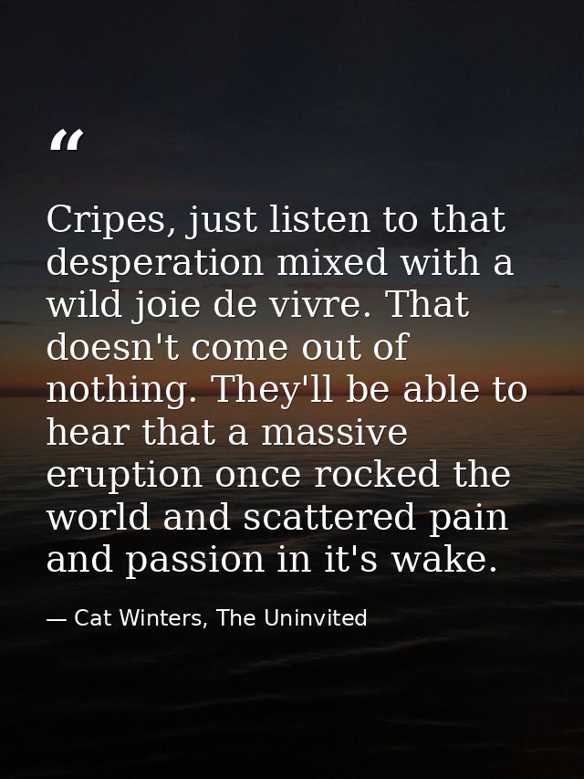 Cripes, just listen to that desperation mixed with a wild joie de vivre. That doesn't come out of nothing. They'll be ab — Cat Winters, The Uninvited