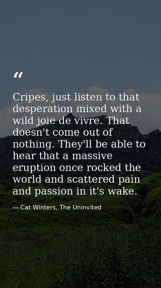 Cripes, just listen to that desperation mixed with a wild joie de vivre. That doesn't come out of nothing. They'll be ab — Cat Winters, The Uninvited