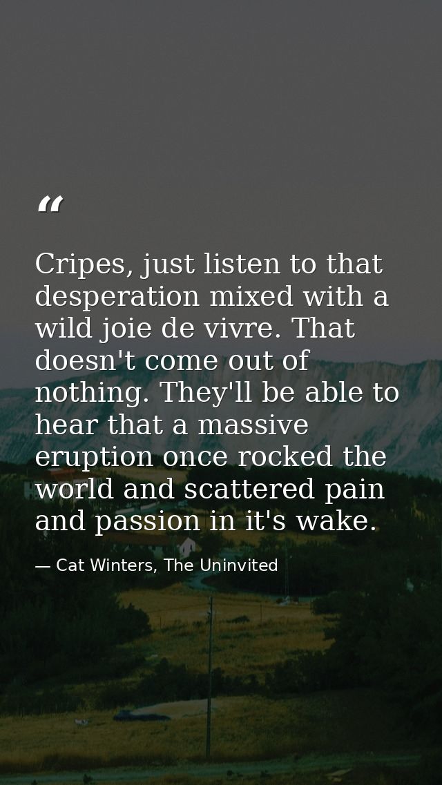 Cripes, just listen to that desperation mixed with a wild joie de vivre. That doesn't come out of nothing. They'll be ab — Cat Winters, The Uninvited