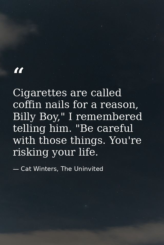 Cigarettes are called coffin nails for a reason, Billy Boy," I remembered telling him. "Be careful with those things. Yo — Cat Winters, The Uninvited