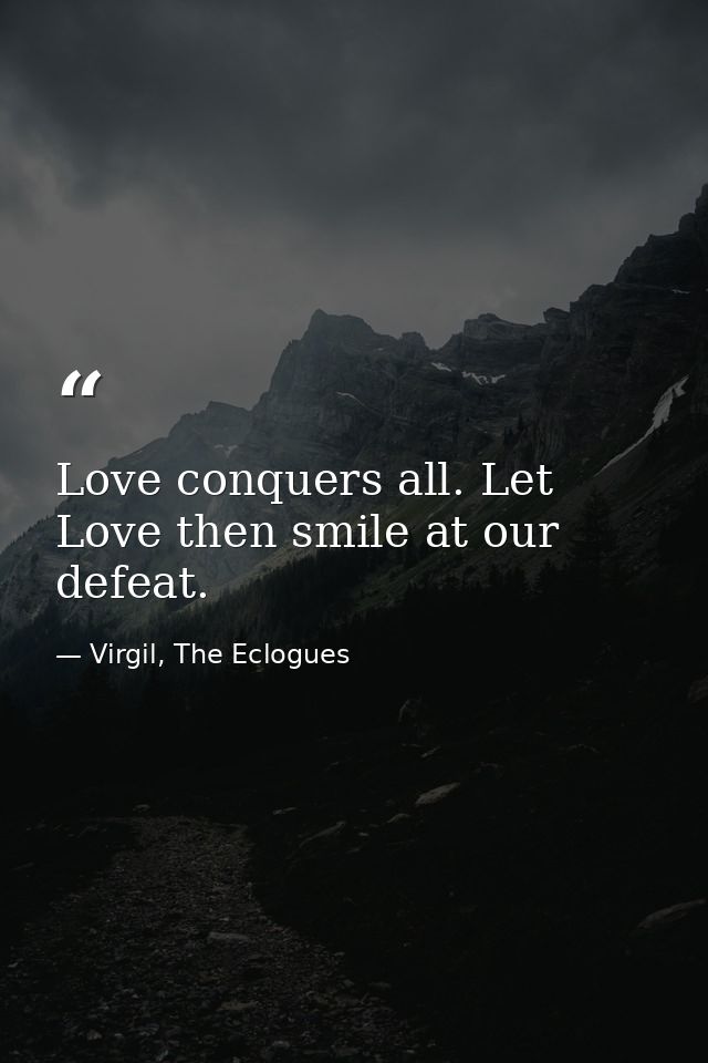 Love conquers all. Let Love then smile at our defeat. — Virgil, The Eclogues