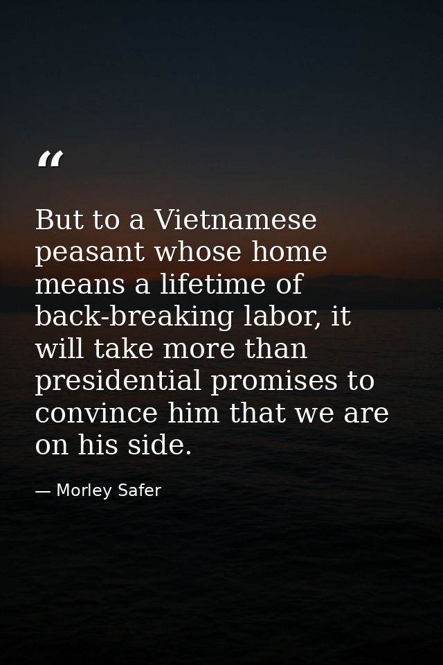 But to a Vietnamese peasant whose home means a lifetime of back-breaking labor, it will take more than presidential prom — Morley Safer