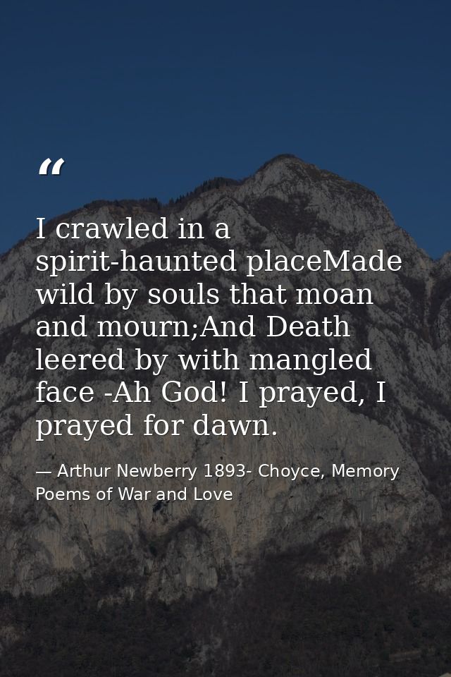 I crawled in a spirit-haunted placeMade wild by souls that moan and mourn;And Death leered by with mangled face -Ah God! — Arthur Newberry 1893- Choyce, Memory Poems of War and Love