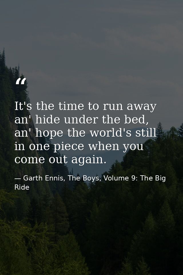 It's the time to run away an' hide under the bed, an' hope the world's still in one piece when you come out again. — Garth Ennis, The Boys, Volume 9: The Big Ride