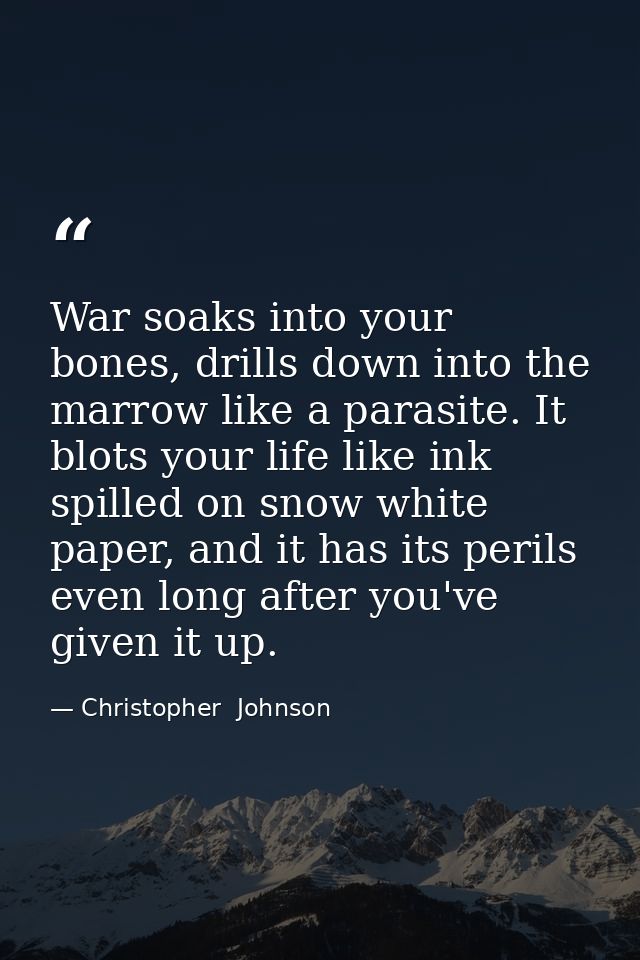 War soaks into your bones, drills down into the marrow like a parasite. It blots your life like ink spilled on snow whit — Christopher  Johnson
