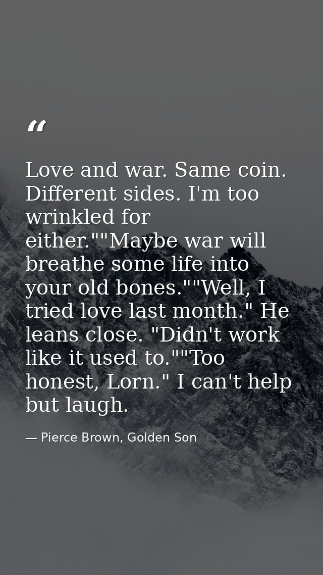 Love and war. Same coin. Different sides. I'm too wrinkled for either.""Maybe war will breathe some life into your old b — Pierce Brown, Golden Son