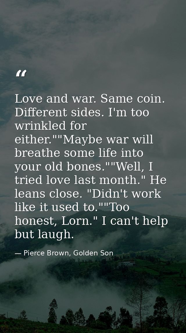 Love and war. Same coin. Different sides. I'm too wrinkled for either.""Maybe war will breathe some life into your old b — Pierce Brown, Golden Son