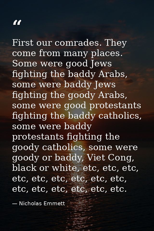 First our comrades. They come from many places. Some were good Jews fighting the baddy Arabs, some were baddy Jews fight — Nicholas Emmett