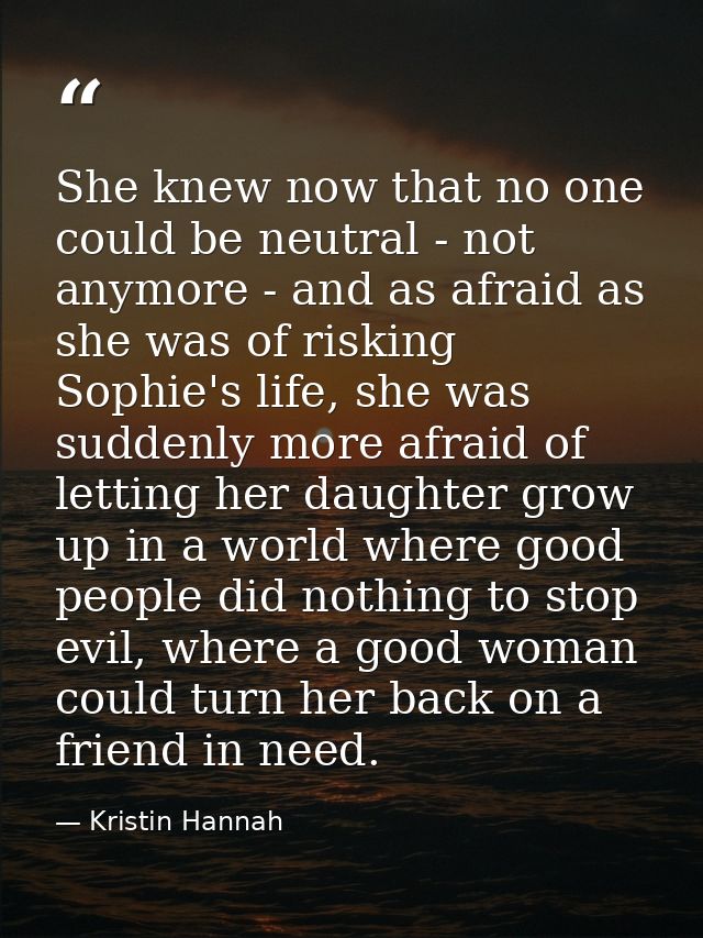 She knew now that no one could be neutral - not anymore - and as afraid as she was of risking Sophie's life, she was sud — Kristin Hannah