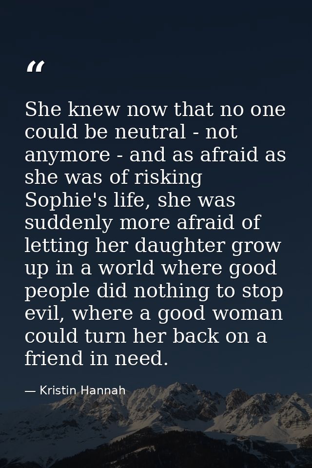 She knew now that no one could be neutral - not anymore - and as afraid as she was of risking Sophie's life, she was sud — Kristin Hannah