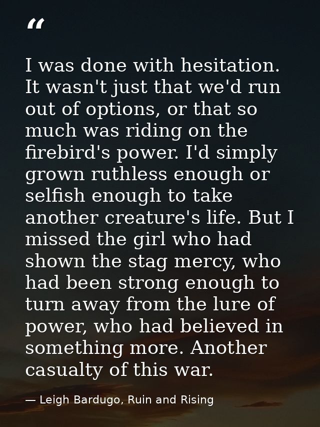I was done with hesitation. It wasn't just that we'd run out of options, or that so much was riding on the firebird's po — Leigh Bardugo, Ruin and Rising