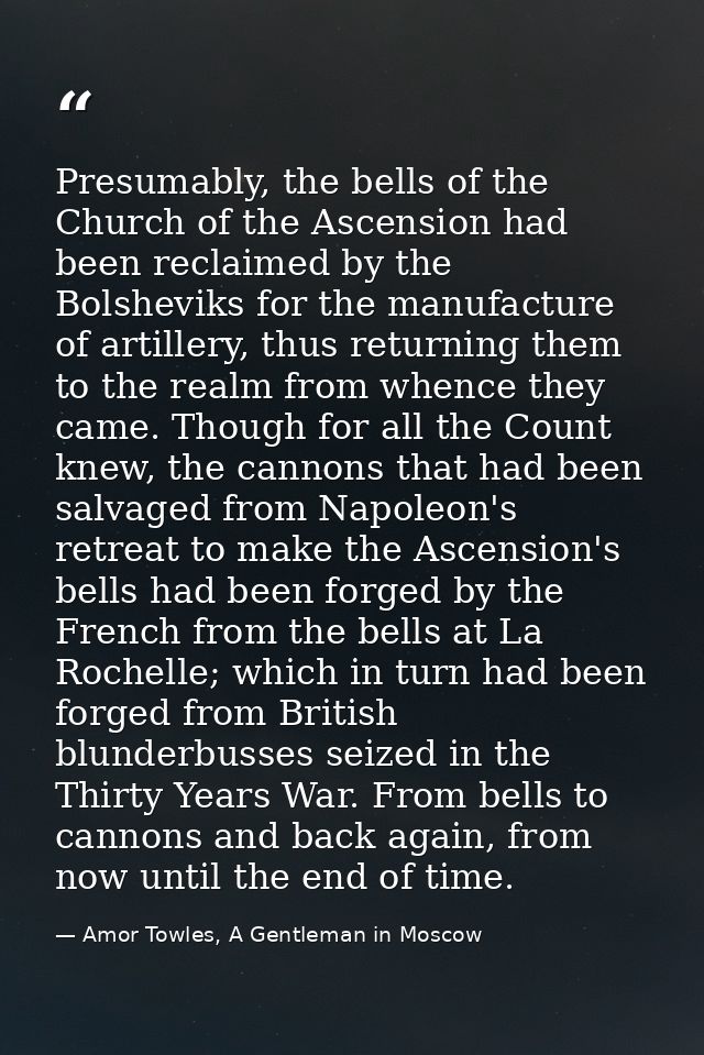 Presumably, the bells of the Church of the Ascension had been reclaimed by the Bolsheviks for the manufacture of artille — Amor Towles, A Gentleman in Moscow