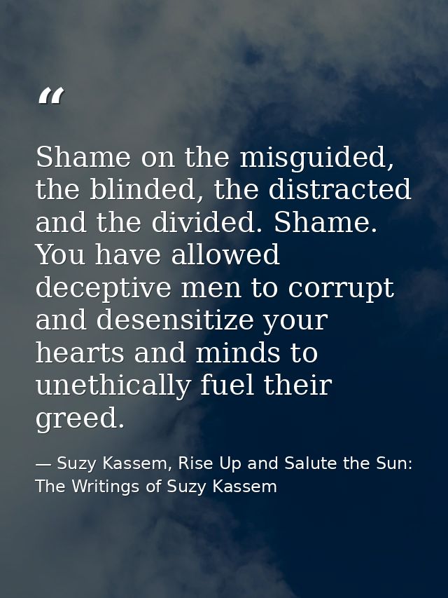 Shame on the misguided, the blinded, the distracted and the divided. Shame. You have allowed deceptive men to corrupt an — Suzy Kassem, Rise Up and Salute the Sun: The Writings of Suzy Kassem