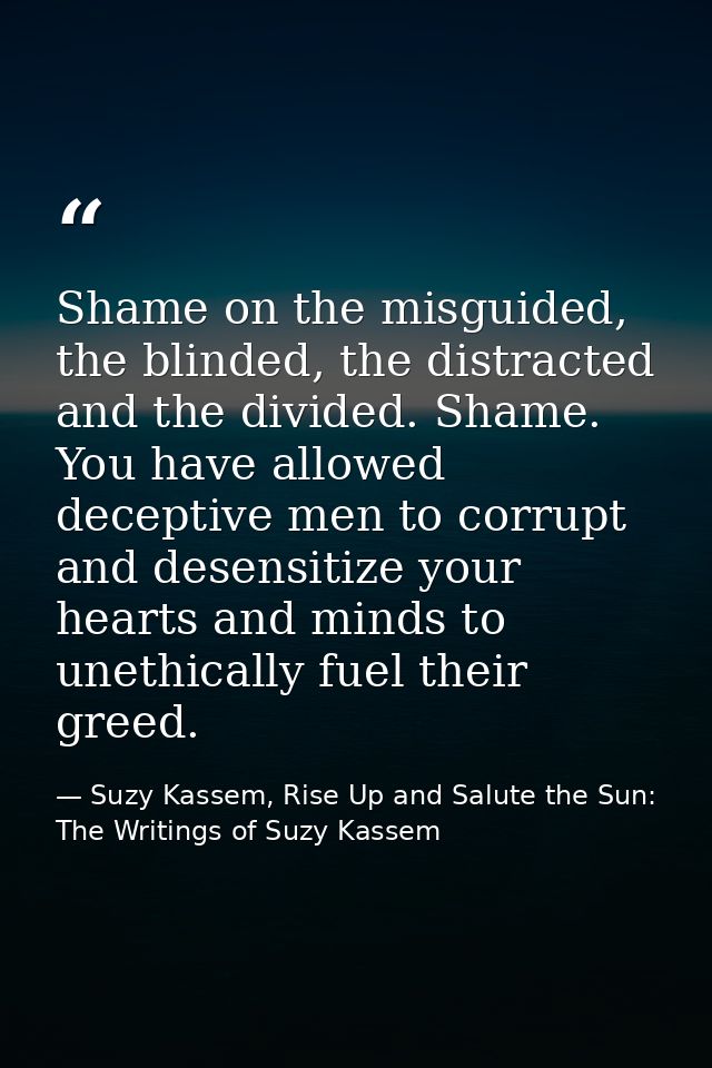 Shame on the misguided, the blinded, the distracted and the divided. Shame. You have allowed deceptive men to corrupt an — Suzy Kassem, Rise Up and Salute the Sun: The Writings of Suzy Kassem