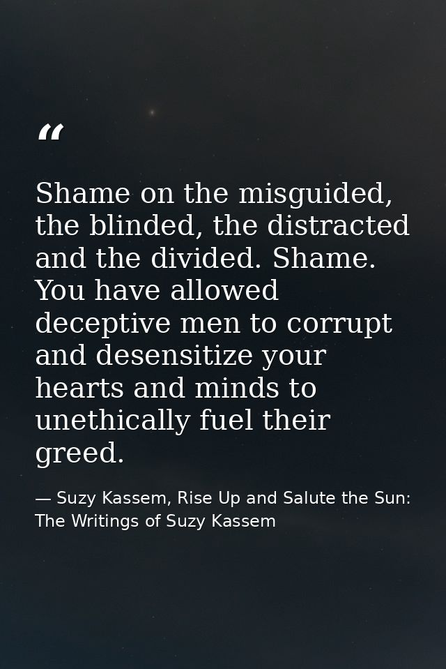 Shame on the misguided, the blinded, the distracted and the divided. Shame. You have allowed deceptive men to corrupt an — Suzy Kassem, Rise Up and Salute the Sun: The Writings of Suzy Kassem