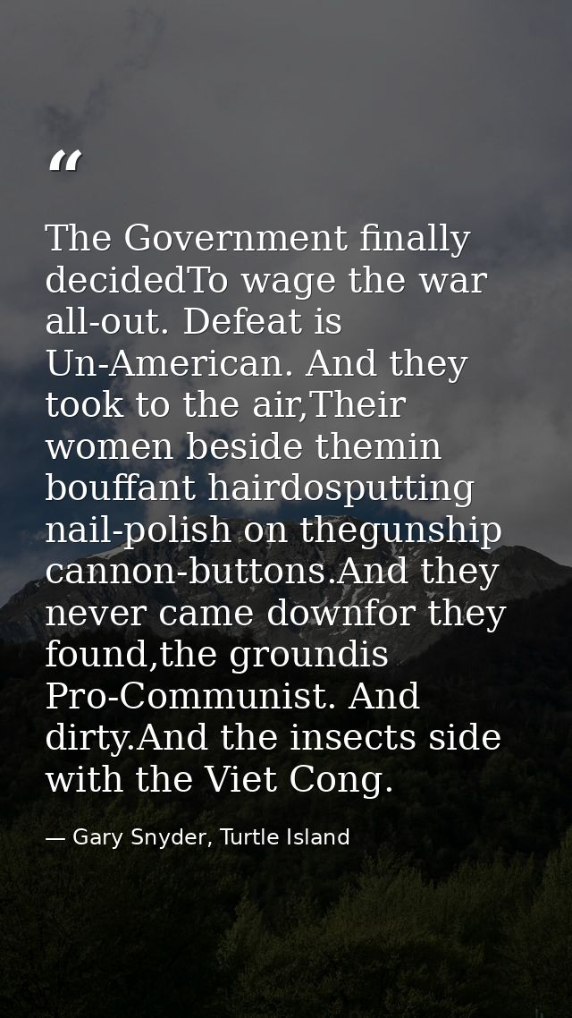 The Government finally decidedTo wage the war all-out. Defeat is Un-American. And they took to the air,Their women besid — Gary Snyder, Turtle Island