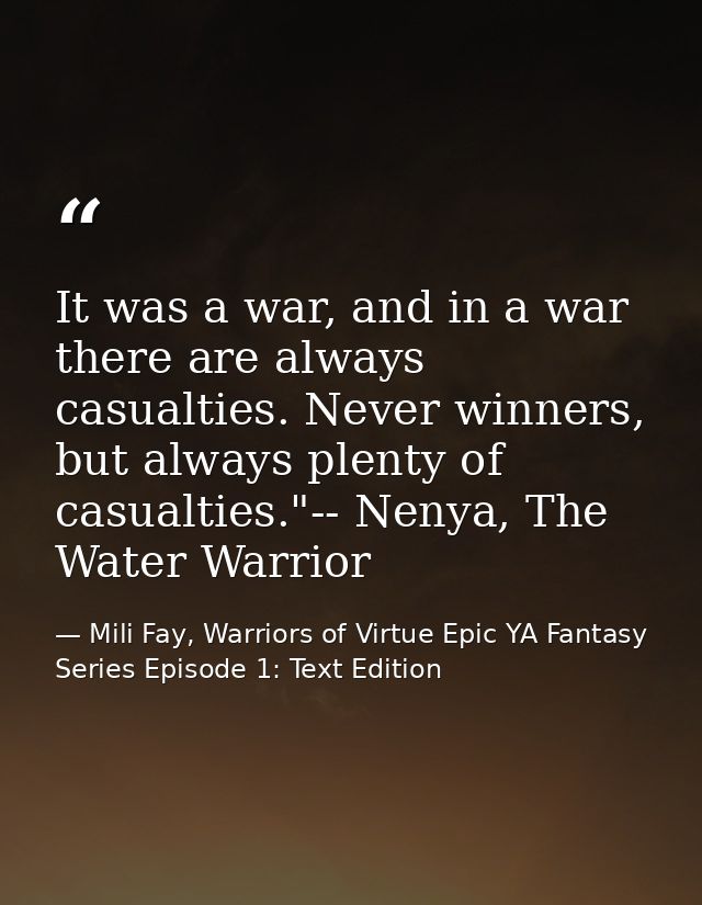 It was a war, and in a war there are always casualties. Never winners, but always plenty of casualties."-- Nenya, The Wa — Mili Fay, Warriors of Virtue Epic YA Fantasy Series Episode 1: Text Edition