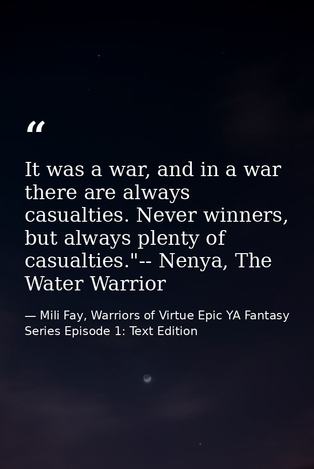 It was a war, and in a war there are always casualties. Never winners, but always plenty of casualties."-- Nenya, The Wa — Mili Fay, Warriors of Virtue Epic YA Fantasy Series Episode 1: Text Edition