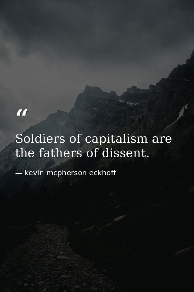 Soldiers of capitalism are the fathers of dissent. — kevin mcpherson eckhoff