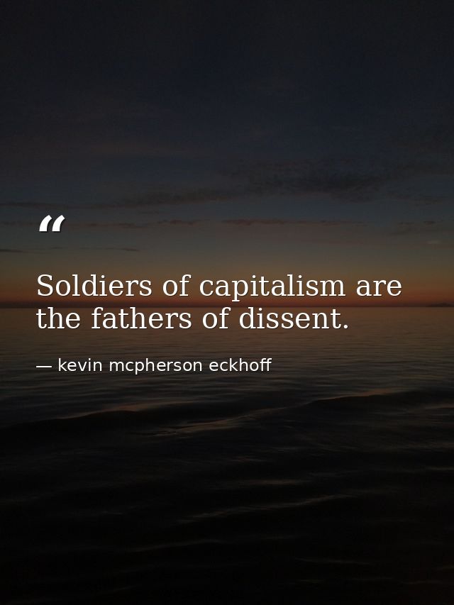 Soldiers of capitalism are the fathers of dissent. — kevin mcpherson eckhoff