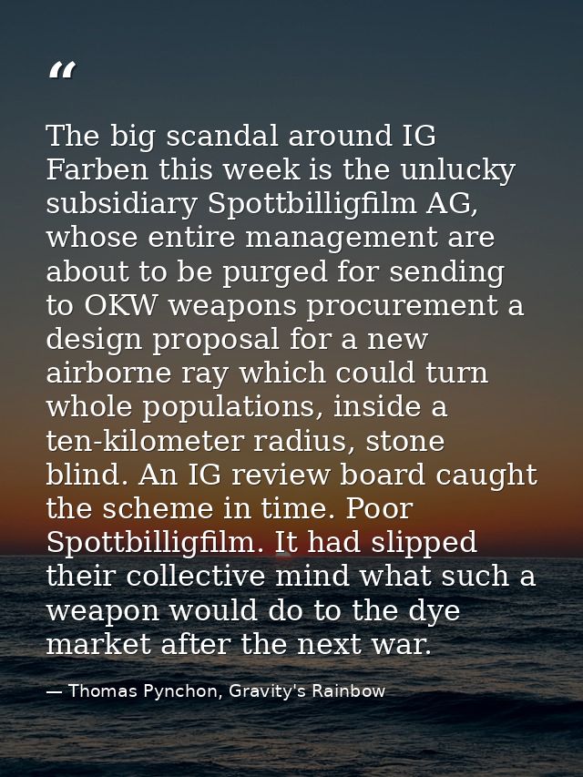 The big scandal around IG Farben this week is the unlucky subsidiary Spottbilligfilm AG, whose entire management are abo — Thomas Pynchon, Gravity's Rainbow