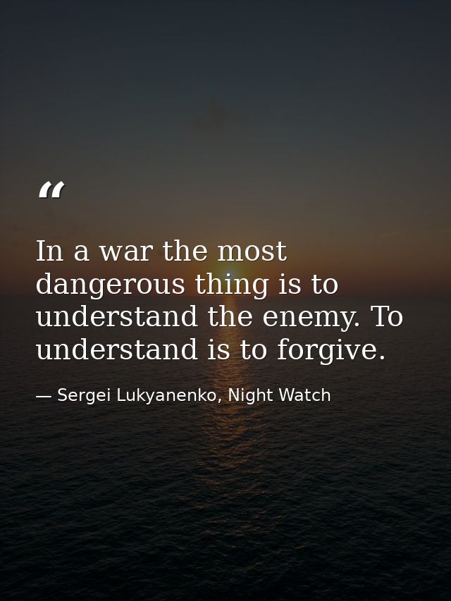 In a war the most dangerous thing is to understand the enemy. To understand is to forgive. — Sergei Lukyanenko, Night Watch