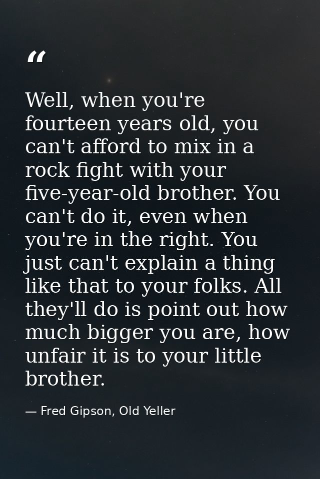 Well, when you're fourteen years old, you can't afford to mix in a rock fight with your five-year-old brother. You can't — Fred Gipson, Old Yeller