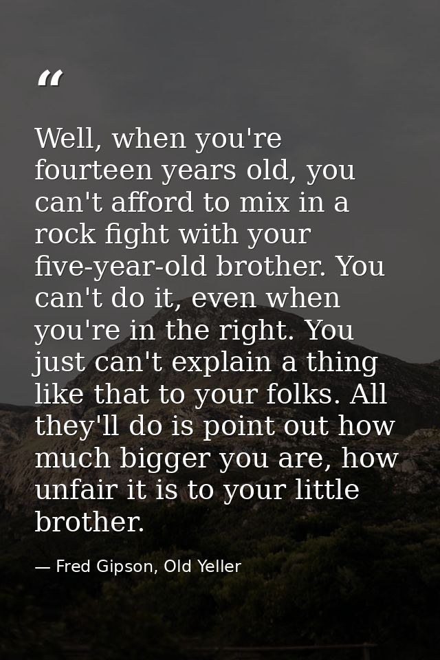 Well, when you're fourteen years old, you can't afford to mix in a rock fight with your five-year-old brother. You can't — Fred Gipson, Old Yeller