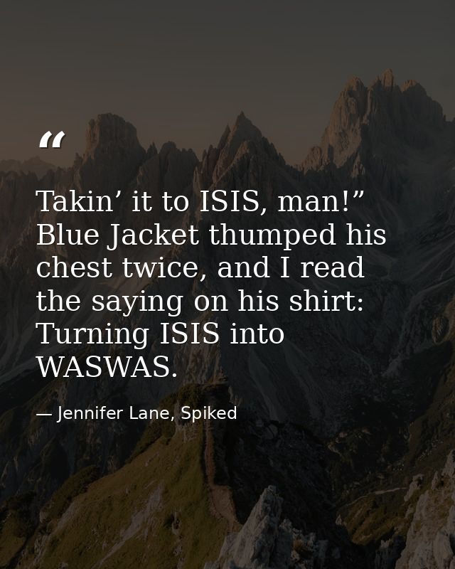 Takin’ it to ISIS, man!” Blue Jacket thumped his chest twice, and I read the saying on his shirt: Turning ISIS into WASW — Jennifer Lane, Spiked